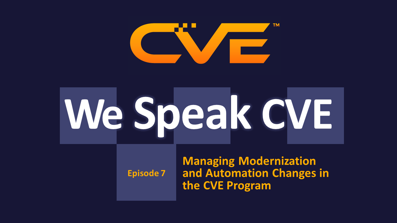 We Speak CVE podcast episode 7 - Managing Modernization and Automation Changes in the CVE Program