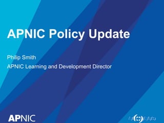 APNIC Policy Update
Philip Smith
APNIC Learning and Development Director
 