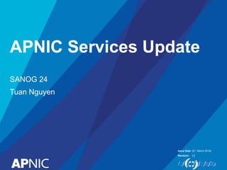 Issue Date:
Revision:
APNIC Services Update
SANOG 24
Tuan Nguyen
[31 March 2014]
[1]
 