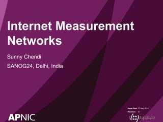 Issue Date:
Revision:
Internet Measurement
Networks
Sunny Chendi
SANOG24, Delhi, India
23 May 2014
01
 