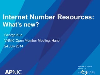 Issue Date:
Revision:
Internet Number Resources:
What’s new?
George Kuo
VNNIC Open Member Meeting, Hanoi
24 July 2014
[21 July 2014]
[4]
 