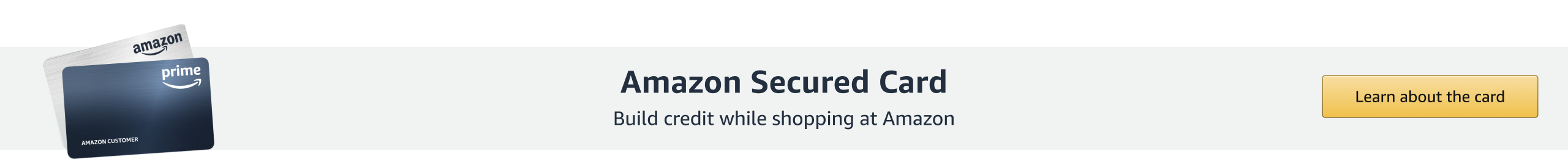 Amazon Secured Card. Build credit while shoping at Amazon. Learn about the card.