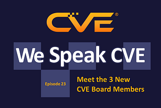We Speak CVE podcast, episode 23, “Meet the 3 New CVE Board Members”