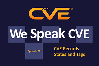 We Speak CVE podcast, episode 22, “CVE Records States and Tags”